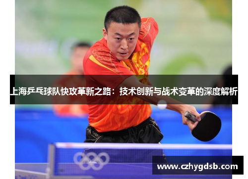 上海乒乓球队快攻革新之路：技术创新与战术变革的深度解析