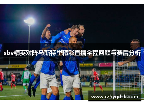 sbv精英对阵马斯特里精彩直播全程回顾与赛后分析