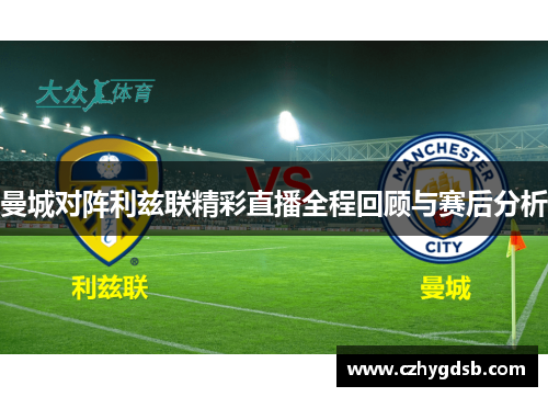 曼城对阵利兹联精彩直播全程回顾与赛后分析