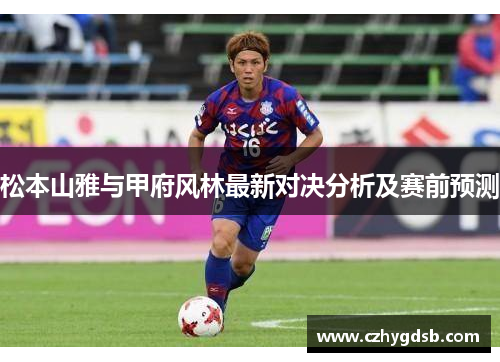 松本山雅与甲府风林最新对决分析及赛前预测
