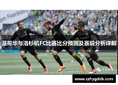 温哥华与洛杉矶FC比赛比分预测及赛前分析详解