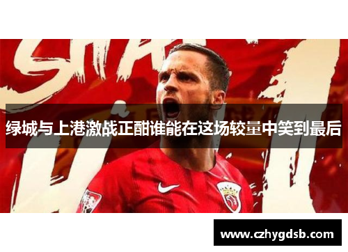 绿城与上港激战正酣谁能在这场较量中笑到最后