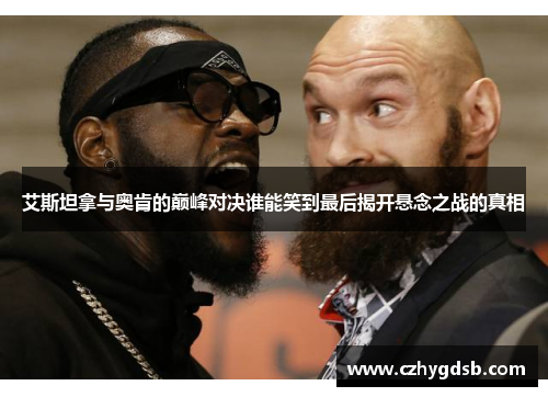 艾斯坦拿与奥肯的巅峰对决谁能笑到最后揭开悬念之战的真相